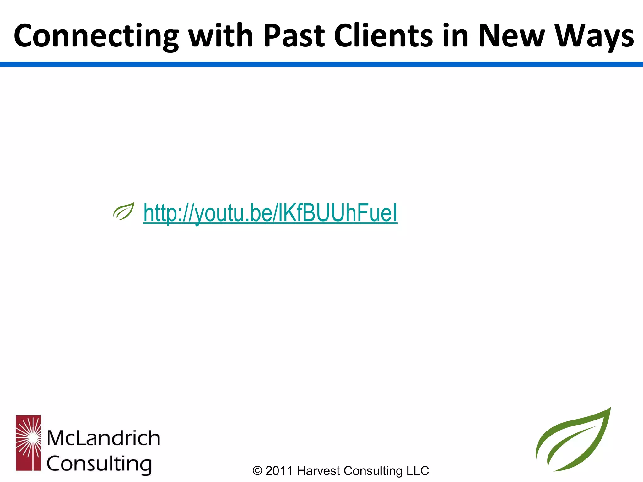 Connecting with Past Clients in New Ways



        http://youtu.be/lKfBUUhFueI




                   © 2011 Harvest Consulting LLC
 