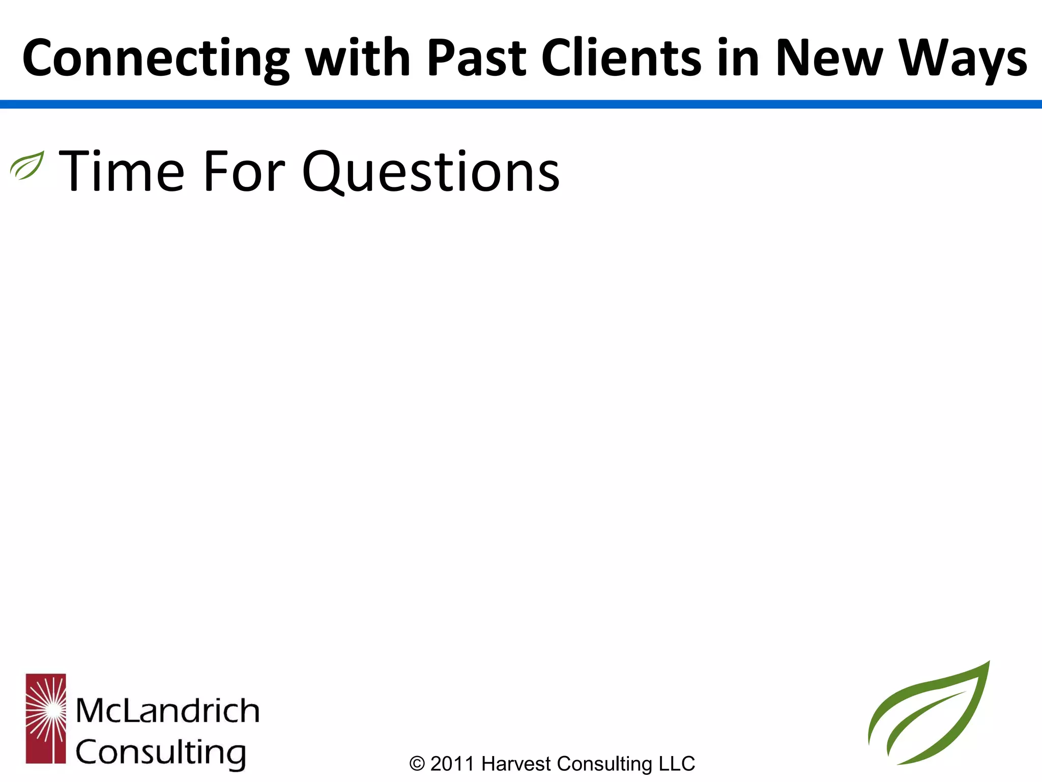 Connecting with Past Clients in New Ways
 Time For Questions




               © 2011 Harvest Consulting LLC
 