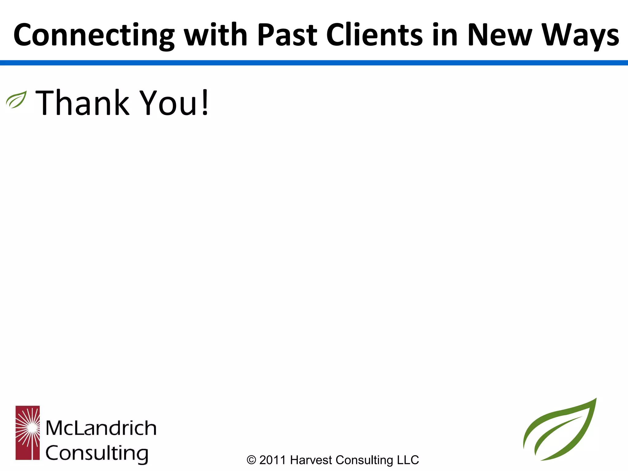 Connecting with Past Clients in New Ways
 Thank You!




               © 2011 Harvest Consulting LLC
 