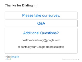 Thanks for Dialing In!


           Please take our survey.

                       Q&A

            Additional Questions?
           health-advertising@google.com

        or contact your Google Representative



                                           Google Confidential and Proprietary   36
 
