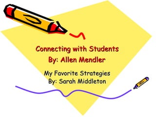 Connecting with Students  By: Allen Mendler   My Favorite Strategies  By: Sarah Middleton  