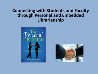 Connecting with Students and Faculty
through Personal and Embedded
Librarianship
 