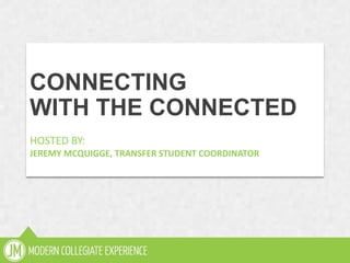 subtitle
CONNECTING
WITH THE CONNECTED
HOSTED BY:
JEREMY MCQUIGGE, TRANSFER STUDENT COORDINATOR
 