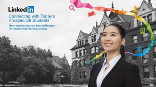 How marketers can best influence
the student decision journey
Connecting with Today’s
Prospective Students
HK Version
 