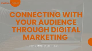 CONNECTING WITH
YOUR AUDIENCE
THROUGH DIGITAL
MARKETING
w w w . m e t r i c c o n n e c t . c o . u k
 