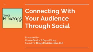 Connecting With
Your Audience
Through Social
Presented by:
Lincoln Devine & Bryan Dickey
Founders, Things Floridians Like, LLC
 