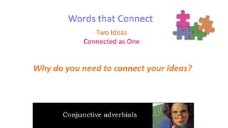 Words that Connect
Two Ideas
Connected as One

Why do you need to connect your ideas?

Conjunctive adverbials

 