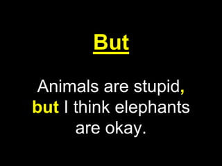 But
Animals are stupid,
but I think elephants
are okay.
 