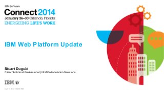 © 2014 IBM Corporation
IBM Web Platform Update
Stuart Duguid
Client Technical Professional | IBM Collaboration Solutions
 