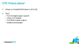 120
CTC Future plans*
 4.Next on Portal/WCM 8.Next in 2014 Q2
 Then
– Full managed pages support
– JQuery UI widgets
– Full Multi-Lingual support
– Additional templates
 