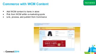 135
Commerce with WCM Content
 Add WCM content to items in store
 Pick from WCM within e-marketing spots
 Link, preview, and publish from Commerce
Now Available
 