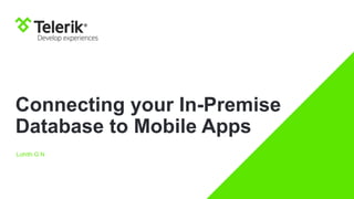 Connecting your In-Premise 
Database to Mobile Apps 
Lohith G N 
 