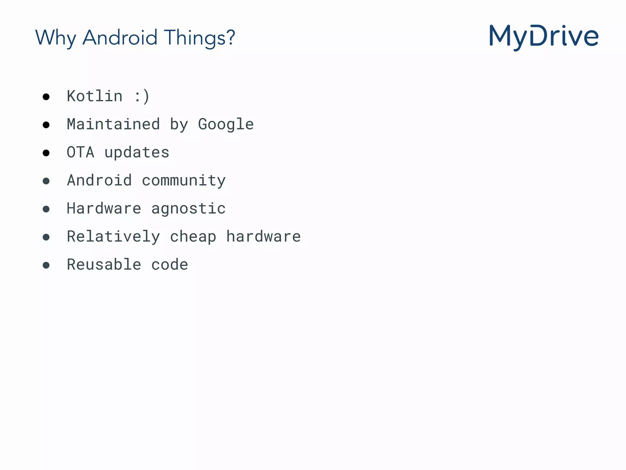 Why Android Things?
● Kotlin :)
● Maintained by Google
● OTA updates
● Android community
● Hardware agnostic
● Relatively cheap hardware
● Reusable code
 