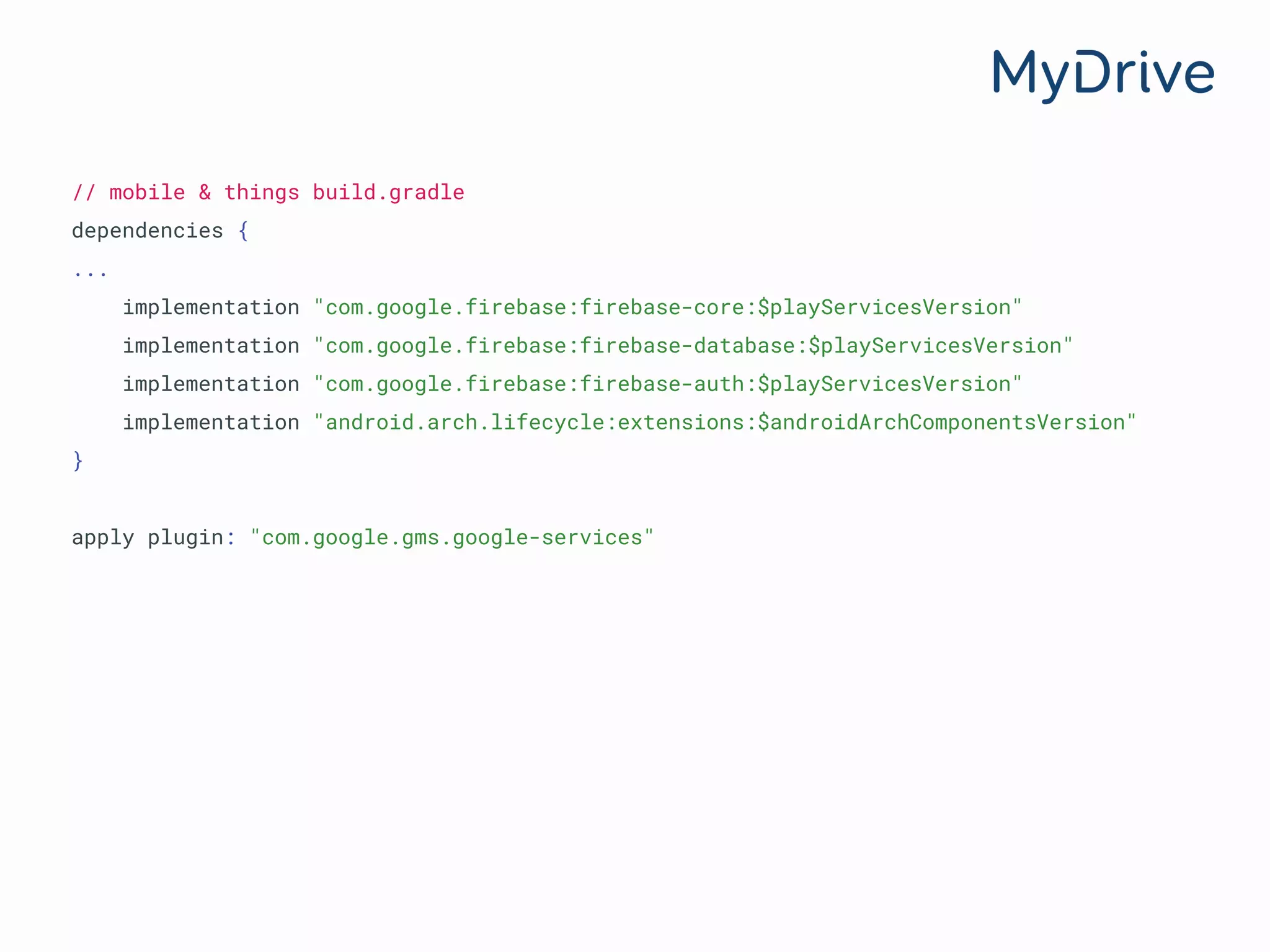 // mobile & things build.gradle
dependencies {
...
implementation "com.google.firebase:firebase-core:$playServicesVersion"
implementation "com.google.firebase:firebase-database:$playServicesVersion"
implementation "com.google.firebase:firebase-auth:$playServicesVersion"
implementation "android.arch.lifecycle:extensions:$androidArchComponentsVersion"
}
apply plugin: "com.google.gms.google-services"
 