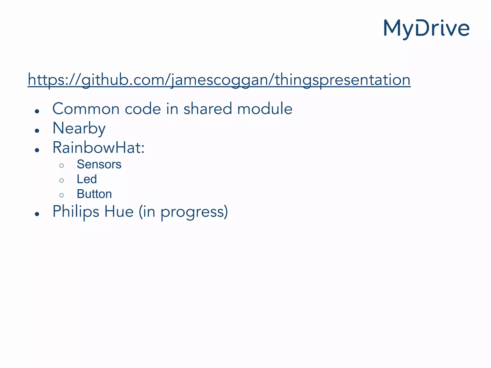 https://github.com/jamescoggan/thingspresentationn
● Common code in shared module
● Nearby
● RainbowHat:
○ Sensors
○ Led
○ Button
● Philips Hue (in progress)
 