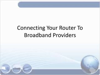 Connecting Your Router To
Broadband Providers
 