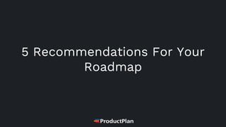 5 Recommendations For Your
Roadmap
 