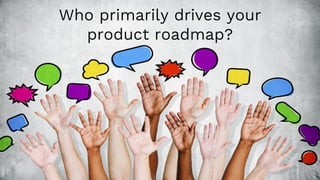 Who primarily drives your
product roadmap?
 