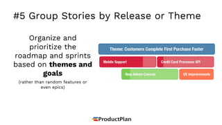 #5 Group Stories by Release or Theme
Organize and
prioritize the
roadmap and sprints
based on themes and
goals
(rather than random features or
even epics)
 
