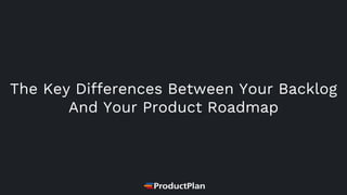 The Key Differences Between Your Backlog
And Your Product Roadmap
 