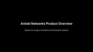 Aristel Networks Product Overview
Explore our range of innovative communication solutions
 