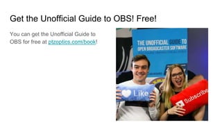 Get the Unofficial Guide to OBS! Free!
You can get the Unofficial Guide to
OBS for free at ptzoptics.com/book!
 