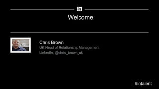 Welcome
Chris Brown
UK Head of Relationship Management
LinkedIn, @chris_brown_uk
#intalent
 