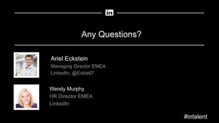 Any Questions?
Wendy Murphy
HR Director EMEA
LinkedIn
Ariel Eckstein
Managing Director EMEA
LinkedIn, @Eckie67
#intalent
 