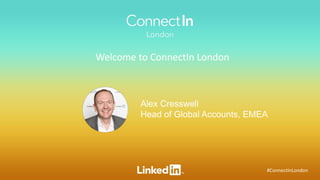#ConnectInLondon
Alex Cresswell
Head of Global Accounts, EMEA
Welcome to ConnectIn London
 