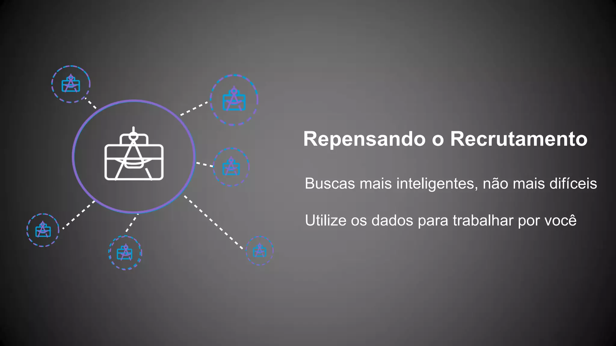 Repensando o Recrutamento
Buscas mais inteligentes, não mais difíceis
Utilize os dados para trabalhar por você
