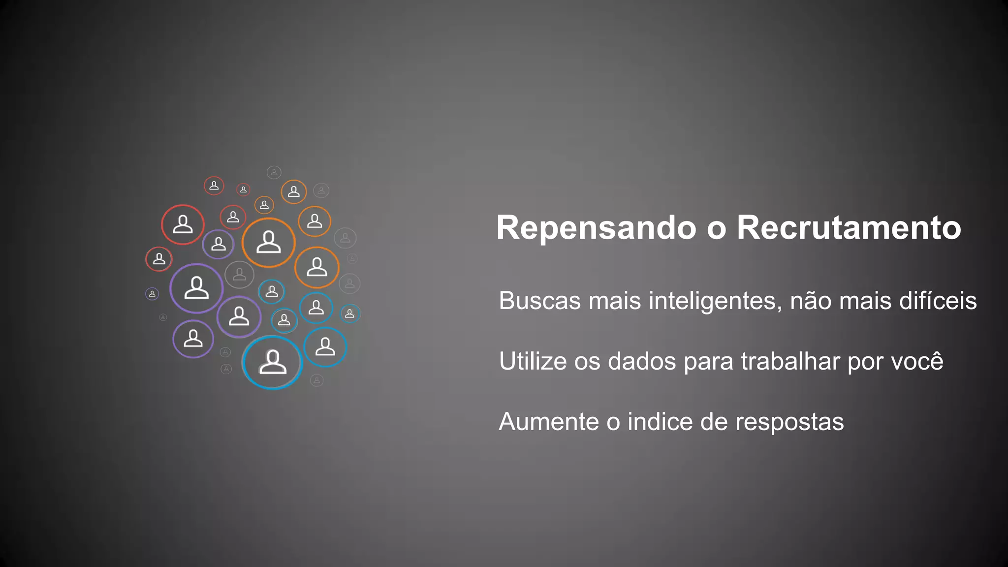 Repensando o Recrutamento
Buscas mais inteligentes, não mais difíceis
Utilize os dados para trabalhar por você
Aumente o indice de respostas