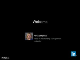 Alyssa Merwin
Head of Relationship Management
LinkedIn
Welcome
#InTalent
 