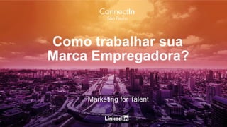 Marketing for Talent
Como trabalhar sua
Marca Empregadora?
 