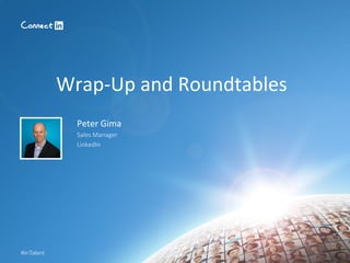 #inTalent
Peter	
  Gima	
  
Sales	
  Manager	
  
LinkedIn	
  
Wrap-­‐Up	
  and	
  Roundtables	
  
 