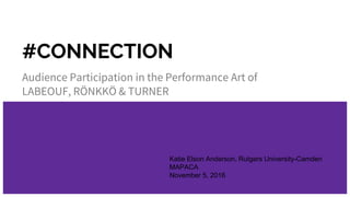 #CONNECTION
Audience Participation in the Performance Art of
LABEOUF, RÖNKKÖ & TURNER
Katie Elson Anderson, Rutgers University-Camden
MAPACA
November 5, 2016
 