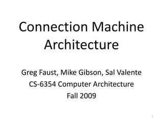 Connection MachineArchitecture Greg Faust, Mike Gibson, Sal Valente CS-6354 Computer Architecture Fall 2009 1 