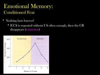 Emotional Memory:
Conditioned Fear
• Nothing lasts forever!
• If CS is repeated without US often enough, then the CR
disappears (extinction)
 