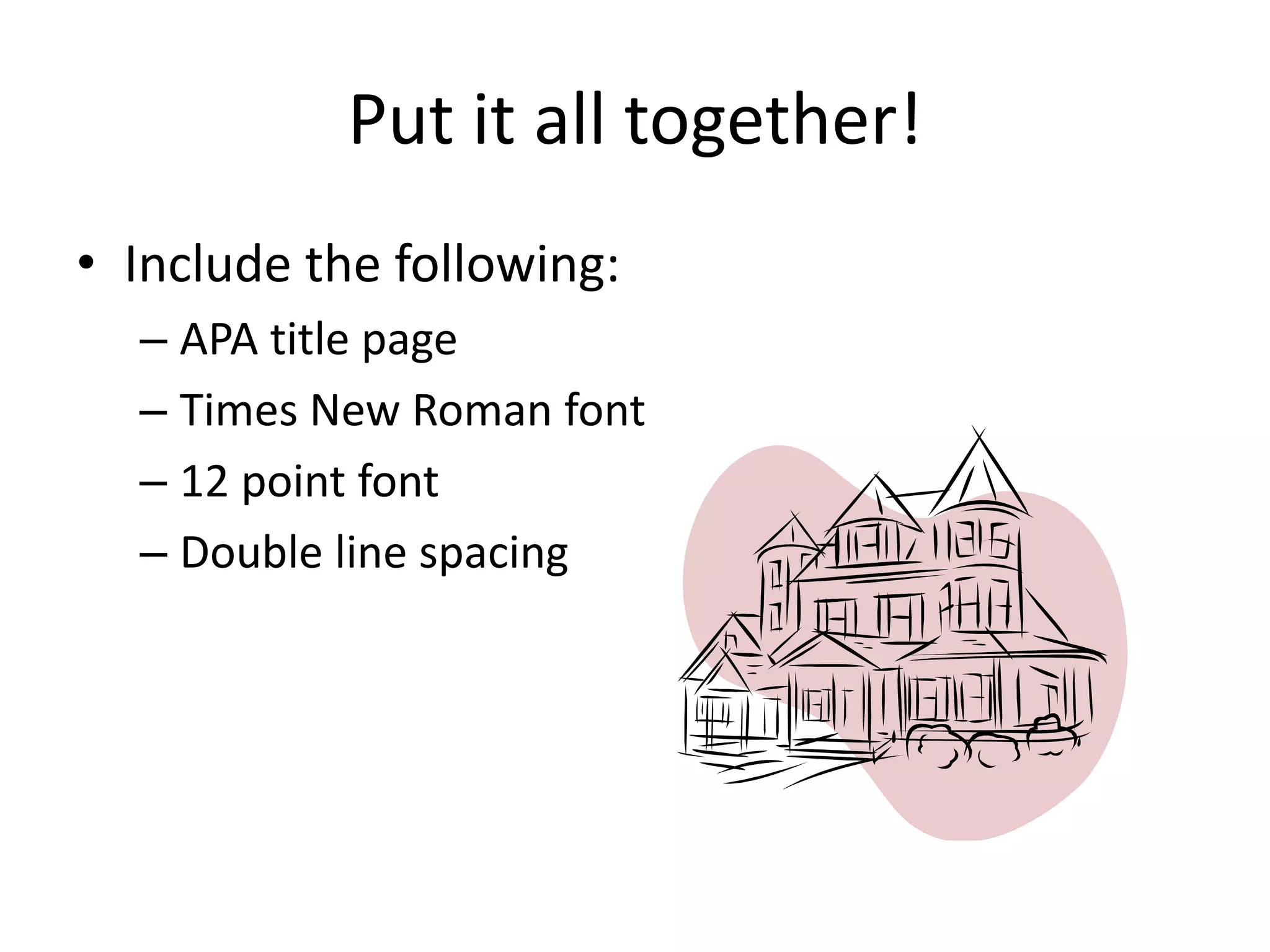 Put it all together!
• Include the following:
– APA title page
– Times New Roman font
– 12 point font
– Double line spacing
 