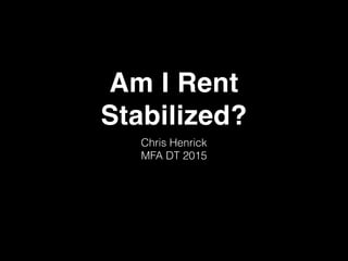 Am I Rent
Stabilized?
Chris Henrick
MFA DT 2015
 
