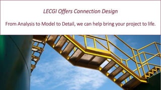 LECGI Offers Connection Design
From Analysis to Model to Detail, we can help bring your project to life.
 