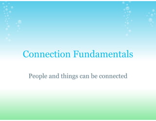Connection Fundamentals

 People and things can be connected
 