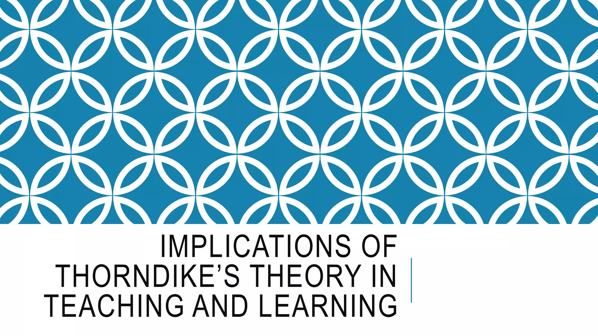 IMPLICATIONS OF
THORNDIKE’S THEORY IN
TEACHING AND LEARNING
 
