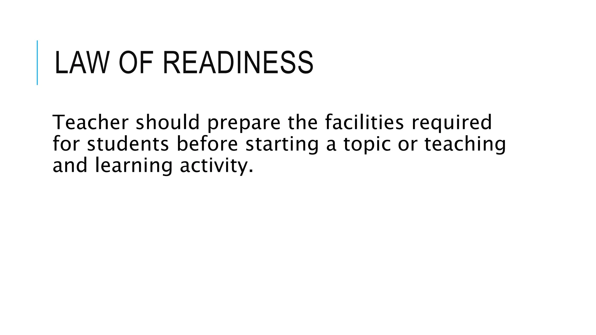 LAW OF READINESS
Teacher should prepare the facilities required
for students before starting a topic or teaching
and learning activity.
 