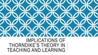 IMPLICATIONS OF
THORNDIKE’S THEORY IN
TEACHING AND LEARNING
 