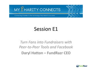 Session E1

 Turn Fans into Fundraisers with
Peer-to-Peer Tools and Facebook
  Daryl Hatton – FundRazr CEO
 