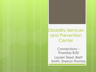 Disability Services
 and Prevention
     Center
     Connections –
     Thursday 8:50
  Lauren Teed, Brett
 Smith, Sherron thomas
 