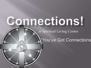 Connections! A Spiritual Living Center “You’ve Got Connections!” 