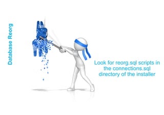 DatabaseReorg
Look for reorg.sql scripts in
the connections.sql
directory of the installer
 