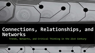 Connections, Relationships, and
Networks
Trends, Networks, and Critical Thinking in the 21st Century
 