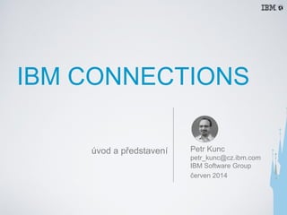 IBM CONNECTIONS
Petr Kunc
petr_kunc@cz.ibm.com
IBM Software Group
červen 2014
úvod a představení
 